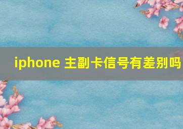 iphone 主副卡信号有差别吗